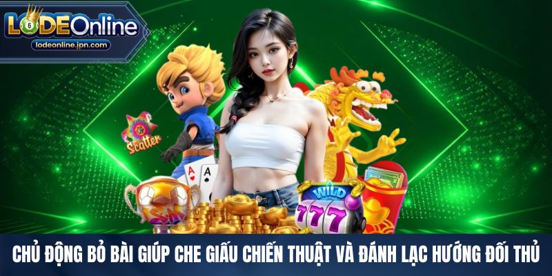 Chủ động bỏ bài giúp che giấu chiến thuật và đánh lạc hướng đối thủ