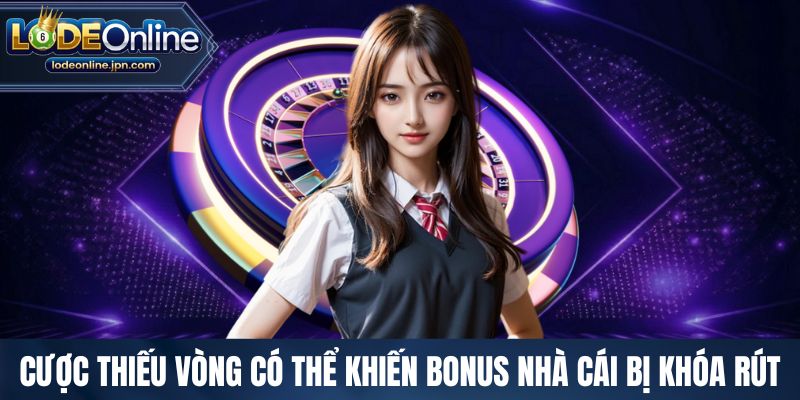 Cược thiếu vòng có thể khiến bonus nhà cái bị khóa rút