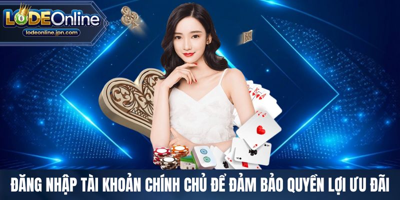 Đăng nhập tài khoản chính chủ để đảm bảo quyền lợi ưu đãi