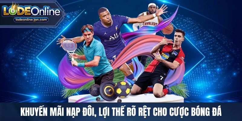 Khuyến mãi nạp đôi, lợi thế rõ rệt cho cược bóng đá