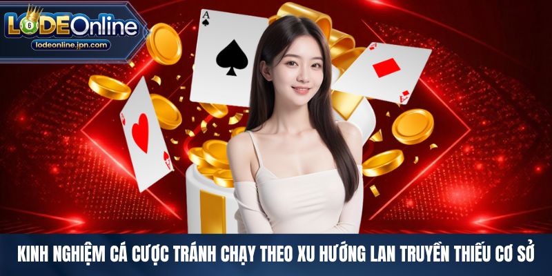 Kinh nghiệm cá cược tránh chạy theo xu hướng lan truyền thiếu cơ sở