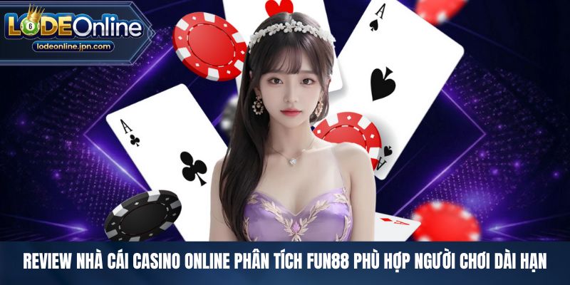 Review nhà cái casino online phân tích FUN88 phù hợp người chơi dài hạn