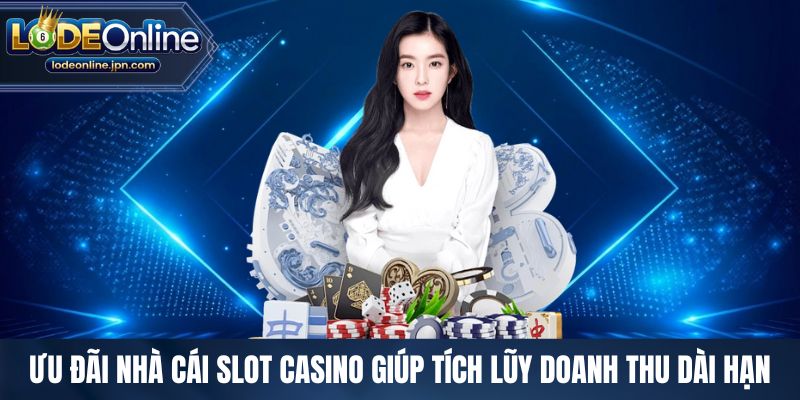 Ưu đãi nhà cái slot casino giúp tích lũy doanh thu dài hạn
